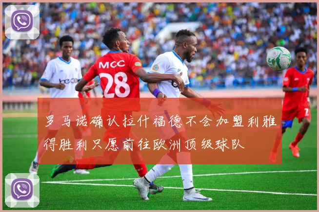 罗马诺确认拉什福德不会加盟利雅得胜利只愿前往欧洲顶级球队