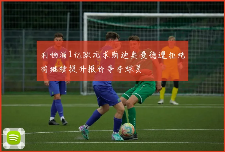 利物浦1亿欧元求购迪奥曼德遭拒绝将继续提升报价争夺球员